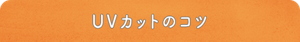 UVカットのコツ