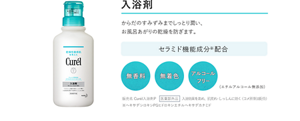 入浴剤　からだのすみずみまで しっとり潤い、お風呂あがりの 乾燥を防ぎます。 セラミド機能成分配合の無香料・無着色・アルコールフリー