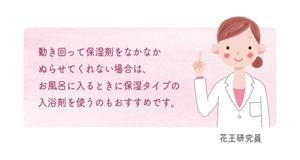 動き回って保湿剤をなかなかぬらせてくれない場合は、お風呂に入るときに保湿タイプの入浴剤を使うのもおすすめです。