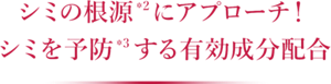 シミの根源にアプローチ！ シミを予防する有効成分配合