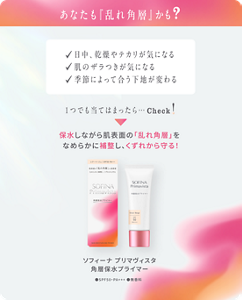 あなたも『乱れ角層』かも？  日中、乾燥やテカリが気になる  肌のザラつきが気になる ✓季節によって合う下地が変わる  1つでも当てはまったら… Check！  保水しながら肌表面の「乱れ角層」を なめらかに補整することでくずれから守る！