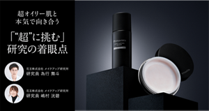 超オイリー肌と本気で向き合う 「“超”に挑む」研究の着眼点 花王株式会社 メイクアップ研究所 研究員 為行 舞斗 花王株式会社 メイクアップ研究所 研究員 嶋村 洸碧