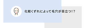 化粧くずれによって毛穴が目立つ！？
