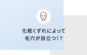 化粧くずれによって毛穴が目立つ！？