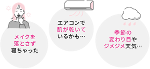 メイクを落とさず寝ちゃった エアコンで肌が乾いているかも… 季節の変わり目やジメジメ天気…