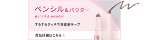 ペンシル＆パウダー pencil & powder するするタッチで 高密着キープ 商品詳細はこちら＞