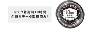 マスク着用時10時間 色持ちデータ取得済み* パウダリーチェンジ処方