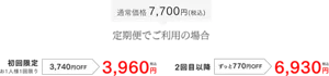 通常価格7,700円（税込）→定期便でご利用の場合、初回限定お一人様１回限り3,740円OFF 3,960円（税込）、２回目以降ずっと770円OFF 6,930円（税込）