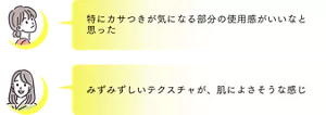 「特にカサつきが気になる部分の使用感がいいなと思った」「みずみずしいテクスチャが、肌によさそうな感じ」