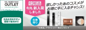 My kao Mallアウトレット。もったいないを、ほっとけない。全品お求めやすい価格で販売中!!　商品購入と合わてサンプルプレゼント　アウトレット価格　あなたの欲しいがみつかるチャンス！　この機会に化粧品まとめ買い　在庫限り　「化粧品」アウトレット一覧はこちら