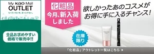 My Kao Mallアウトレット。もったいないを、ほっとけない。全品お求めやすい価格で販売中!!　アウトレット価格　あなたの欲しいがみつかるチャンス！　この機会に化粧品まとめ買い　在庫限り　「化粧品」アウトレット一覧はこちら