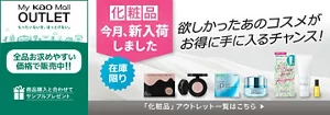 My kao Mallアウトレット。もったいないを、ほっとけない。全品お求めやすい価格で販売中!!　商品購入と合わてサンプルプレゼント　アウトレット価格　あなたの欲しいがみつかるチャンス！　この機会に化粧品まとめ買い　在庫限り　「化粧品」アウトレット一覧はこちら