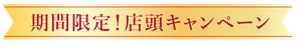 期間限定！店頭キャンペーン