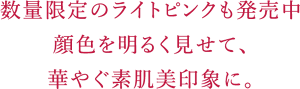 簡単２STEPで、透明感や明るさを演出し、 きれいな素肌感のある印象に