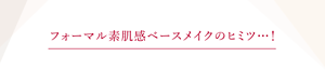 フォーマル素肌感ベースメイクのヒミツ・・・！