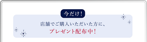 今だけ！店頭で購入いただいた方に、プレゼント配布中