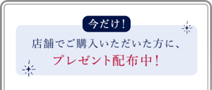 今だけ！店頭で購入いただいた方に、プレゼント配布中