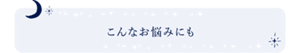 こんなお悩みにも