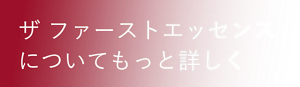ザ ファーストエッセンスについてもっと詳しく