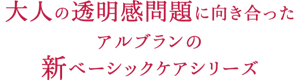 大人の透明感問題に向き合ったアルブランの新ベーシックケアシリーズ