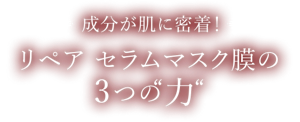 成分が肌に密着 リペア セラムマスク膜の3つの力