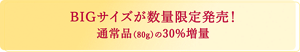 BIGサイズが数量限定発売！通常品の30％増量