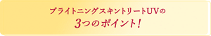 ブライトニングスキントリートUVの3つのポイント！