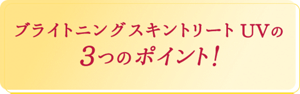 ブライトニングスキントリートUVの3つのポイント！