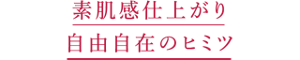 素肌感仕上がり 自由自在のヒミツ