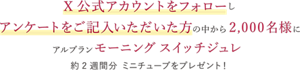 X公式アカウントをフォローし アンケートをご記入いただいた方の中から2,000名様に アルブラン モーニング スイッチジュレ ​ 約2週間分 ミニチューブをプレゼント！​