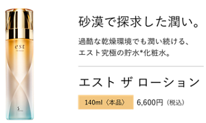 砂漠で探求した潤い。過酷な乾燥環境でも潤い続ける、 エスト究極の貯水*化粧水。エスト ザ ローション 140ml〈本品〉6,600円 (税込)