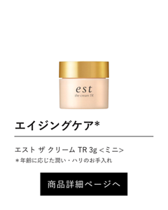 エイジングケア* エスト ザ クリーム TR 3g <ミニ> ＊年齢に応じた潤い・ハリのお手入れ 商品詳細ページへ