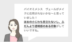 バイオミメシス　ヴェールがメイクに応用されないかな～と思っていました！ ほおの小じわも目立たないし、ふだんより透明感のある印象がしていいですね。