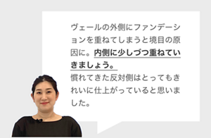 ヴェールの外側にファンデーションを重ねてしまうと境目の原因に。内側に少しづつ重ねていきましょう。 慣れてきた反対側はとってもきれいに仕上がっていると思いました。