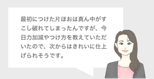 最初につけた片ほおは真ん中がすこし破れてしまったんですが、今日力加減やつけ方を教えていただいたので、次からはきれいに仕上げられそうです。