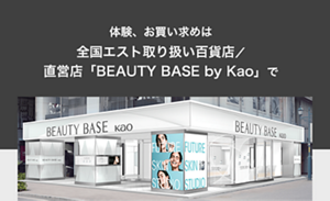 体験、お買い求めは全国エスト取り扱い百貨店／直営店「BEAUTY BASE by Kao」で