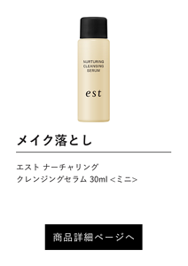 メイク落とし エスト ナーチャリング クレンジングセラム 30ml <ミニ>  商品詳細ページへ