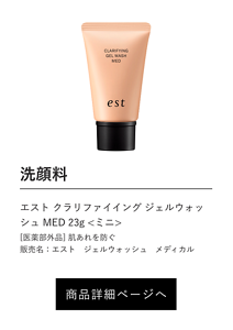 洗顔料 エスト クラリファイイング ジェルウォッシュ MED 23g <ミニ> [医薬部外品] 肌あれを防ぐ 販売名：エスト　ジェルウォッシュ　メディカル 商品詳細ページへ