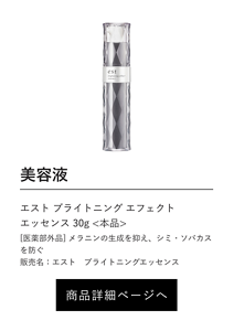美容液 エスト ブライトニング エフェクト エッセンス 30g <本品> [医薬部外品] メラニンの生成を抑え、シミ・ソバカスを防ぐ 販売名：エスト　ブライトニングエッセンス 商品詳細ページへ