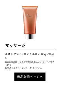 マッサージ エスト ブライトニング エステ 125g <本品>  [医薬部外品] メラニンの生成を抑え、シミ・ソバカスを防ぐ 販売名：エスト　マッサージパックｇａ 商品詳細ページへ