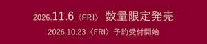 2026.11.6〈FRI〉数量限定発売 2026.10.23〈FRI〉予約受付開始