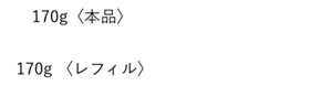 90g〈本品〉13,200円(税込) 90g〈レフィル〉12,650円(税込) 180g〈レフィル〉24,200円(税込)