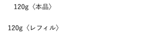 120g〈本品〉 各7,370円(税込) 120g〈レフィル〉 各7,040円(税込)