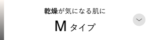乾燥が気になる肌に Mタイプ
