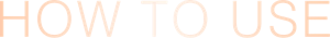 HOW TO USE