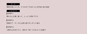 チーク 頬骨の高いところ、クマのすぐ下あたりに半円状に指で塗布 ハイライト STEP 1 眉の上にも薄く塗って、しっとり感をプラス STEP 2 目頭の下、チークの上部に指でポンポンと塗る STEP 3 上唇の山のあたりに、長めの「M」になるように指塗り