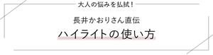 大人の悩みを払拭！ 長井かおりさん直伝 ハイライトの使い方