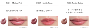 EX01 Mellow Pink 大人かわいいピンク EX02 Noble Rose 赤みを感じるローズ EX03 Tender Beige トレンド感のある くすみピンクベージュ