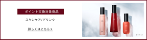 ポイント交換対象商品　スキンケア/ドリンク　詳しくはこちら