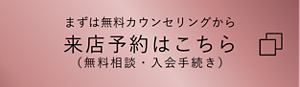 まずは無料カウンセリングから　来店予約はこちら（無料相談・入会手続き）
